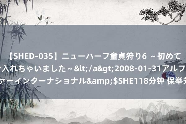 【SHED-035】ニューハーフ童貞狩り6 ~初めてオマ○コにオチンチン入れちゃいました~</a>2008-01-31アルファーインターナショナル&$SHE118分钟 保举芳华校园剧,全是高颜值