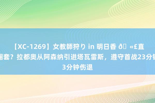 【XC-1269】女教師狩り in 明日香 ?直呼上圈套?拉都奥从阿森纳引进塔瓦雷斯,遵守首战23分钟伤退