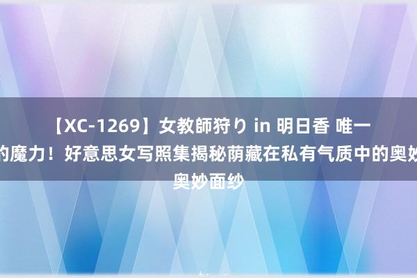 【XC-1269】女教師狩り in 明日香 唯一无二的魔力！好意思女写照集揭秘荫藏在私有气质中的奥妙面纱