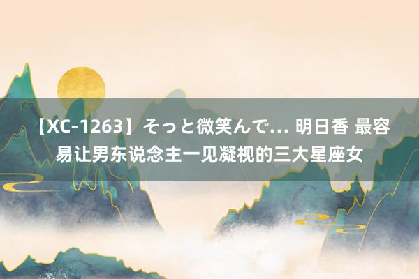 【XC-1263】そっと微笑んで… 明日香 最容易让男东说念主一见凝视的三大星座女