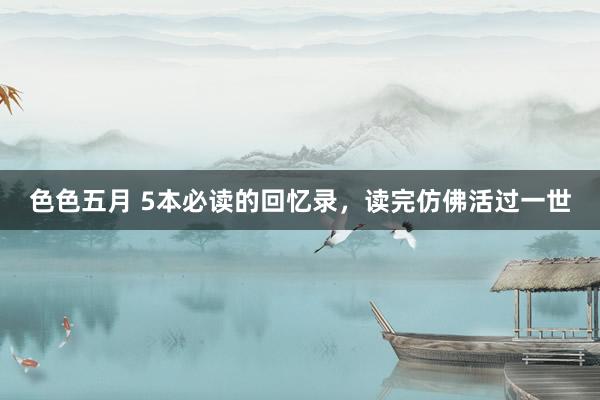 色色五月 5本必读的回忆录,读完仿佛活过一世