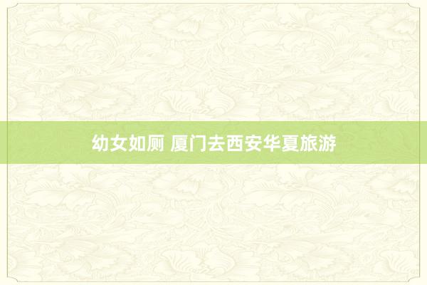 幼女如厕 厦门去西安华夏旅游