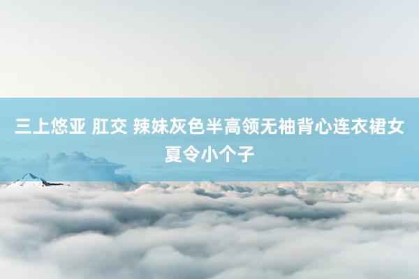 三上悠亚 肛交 辣妹灰色半高领无袖背心连衣裙女夏令小个子