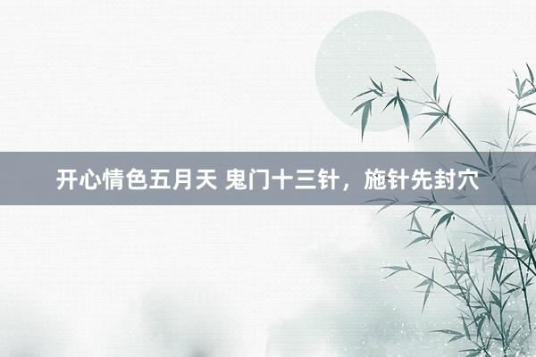 开心情色五月天 鬼门十三针，施针先封穴