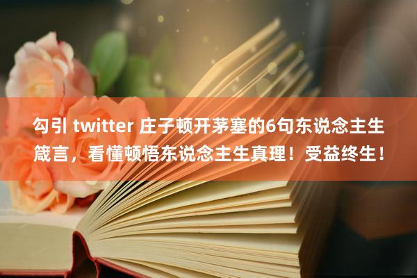 勾引 twitter 庄子顿开茅塞的6句东说念主生箴言，看懂顿悟东说念主生真理！受益终生！