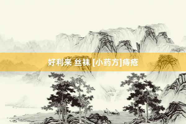 好利来 丝袜 [小药方]痔疮
